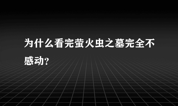 为什么看完萤火虫之墓完全不感动？