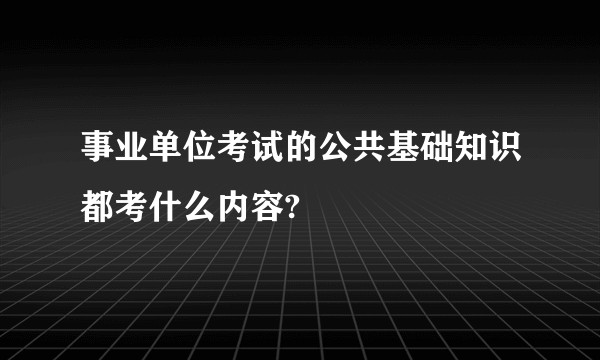 事业单位考试的公共基础知识都考什么内容?