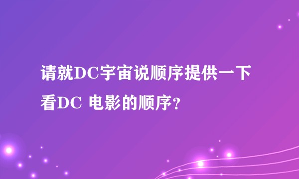 请就DC宇宙说顺序提供一下看DC 电影的顺序?