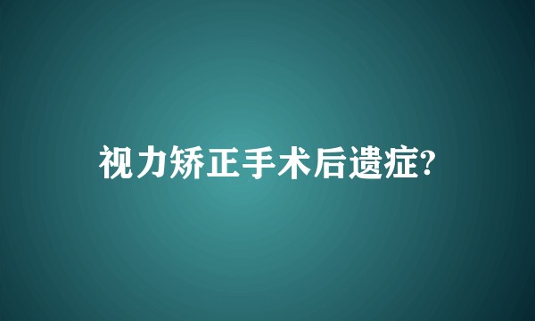 视力矫正手术后遗症?