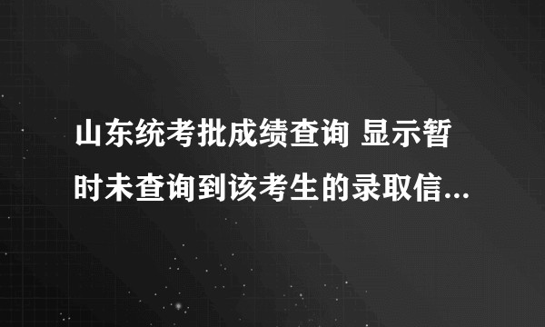 山东统考批成绩查询 显示暂时未查询到该考生的录取信息 是没被录取么？