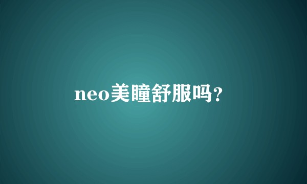neo美瞳舒服吗？