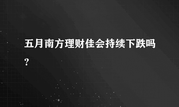 五月南方理财佳会持续下跌吗？