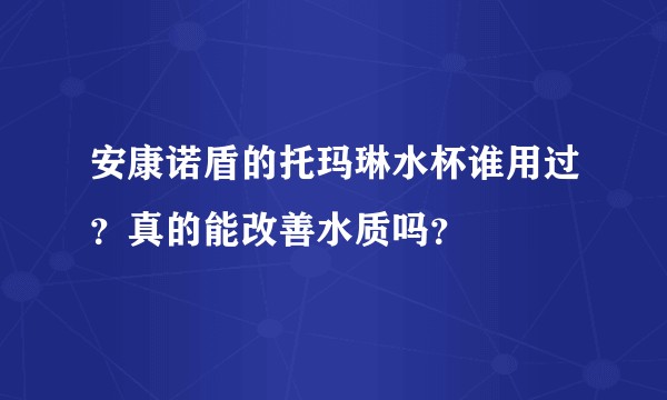安康诺盾的托玛琳水杯谁用过？真的能改善水质吗？