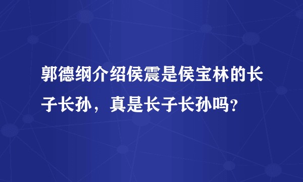 郭德纲介绍侯震是侯宝林的长子长孙，真是长子长孙吗？