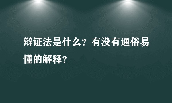 辩证法是什么？有没有通俗易懂的解释？