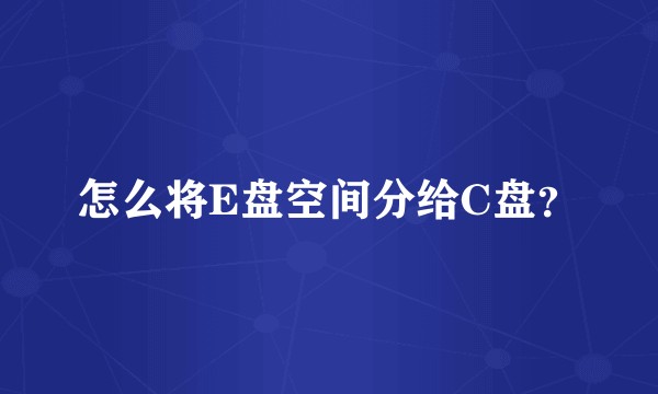 怎么将E盘空间分给C盘？