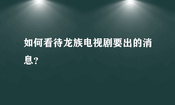 如何看待龙族电视剧要出的消息？
