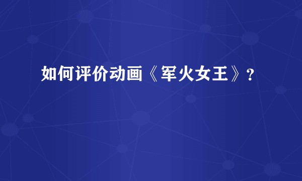 如何评价动画《军火女王》？