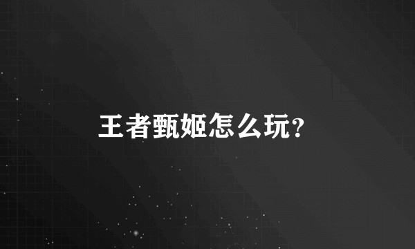王者甄姬怎么玩?