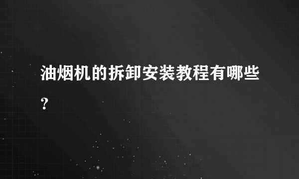 油烟机的拆卸安装教程有哪些？