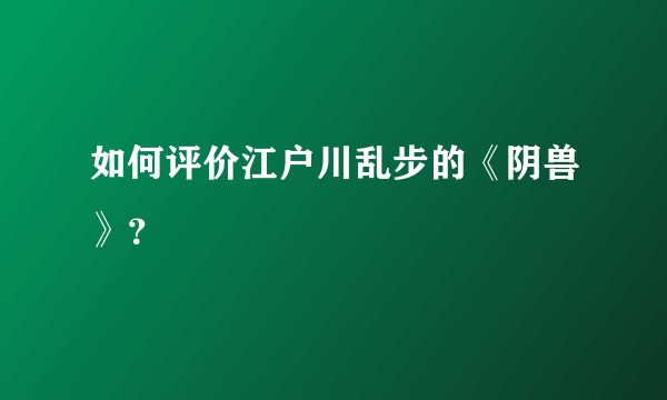 如何评价江户川乱步的《阴兽》？