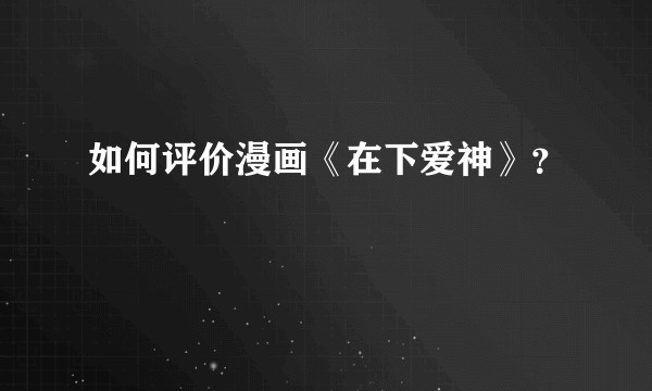 如何评价漫画《在下爱神》?
