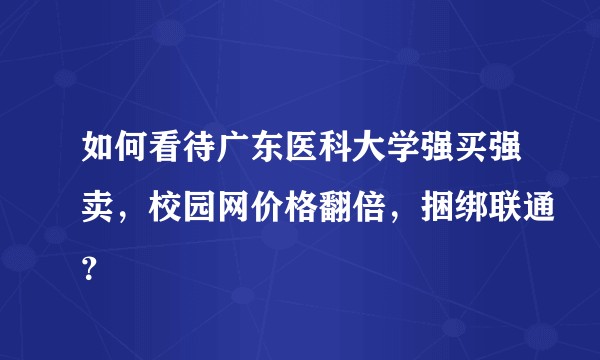 如何看待广东医科大学强买强卖，校园网价格翻倍，捆绑联通？
