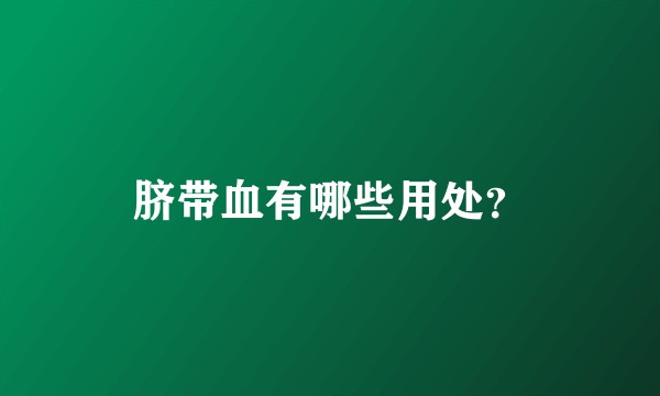 脐带血有哪些用处？