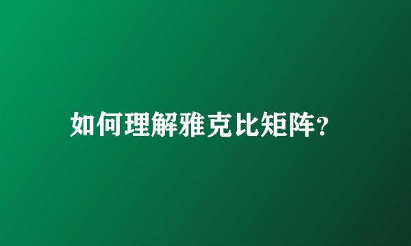 如何理解雅克比矩阵？