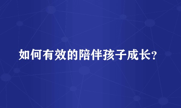 如何有效的陪伴孩子成长?