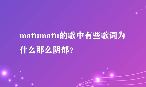 mafumafu的歌中有些歌词为什么那么阴郁?