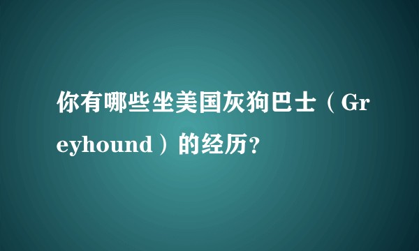 你有哪些坐美国灰狗巴士（Greyhound）的经历？