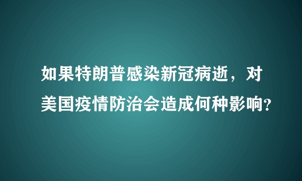 如果特朗普感染新冠病逝，对美国疫情防治会造成何种影响？