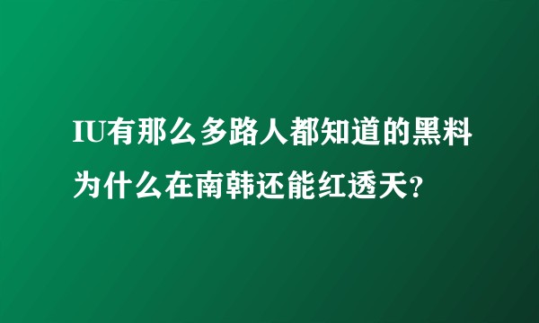 IU有那么多路人都知道的黑料为什么在南韩还能红透天?