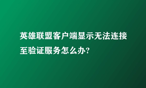 英雄联盟客户端显示无法连接至验证服务怎么办?