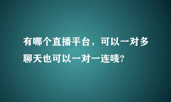 有哪个直播平台，可以一对多聊天也可以一对一连唛?