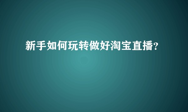 新手如何玩转做好淘宝直播？