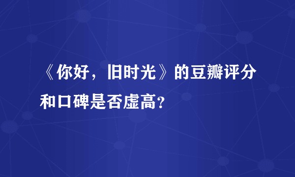 《你好，旧时光》的豆瓣评分和口碑是否虚高？
