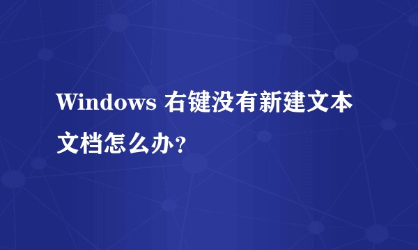 Windows 右键没有新建文本文档怎么办？