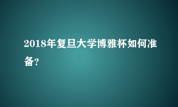 2018年复旦大学博雅杯如何准备？