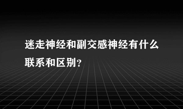 迷走神经和副交感神经有什么联系和区别？
