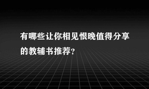 有哪些让你相见恨晚值得分享的教辅书推荐？