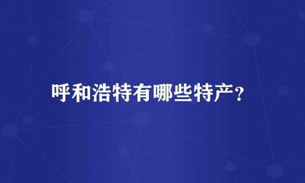 呼和浩特有哪些特产？
