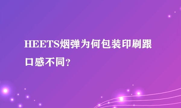 HEETS烟弹为何包装印刷跟口感不同？