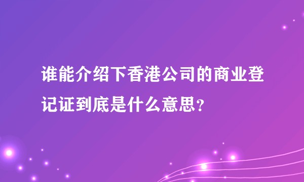 谁能介绍下香港公司的商业登记证到底是什么意思？