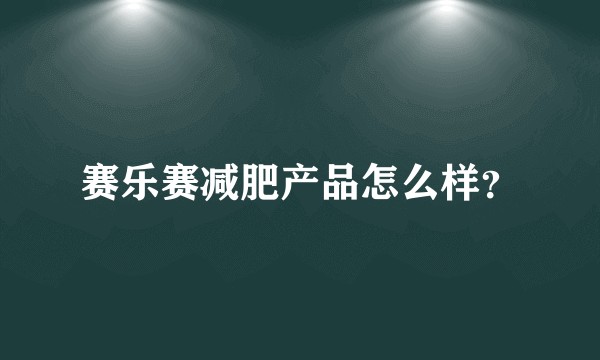 赛乐赛减肥产品怎么样？