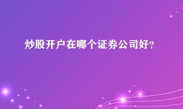 炒股开户在哪个证券公司好？