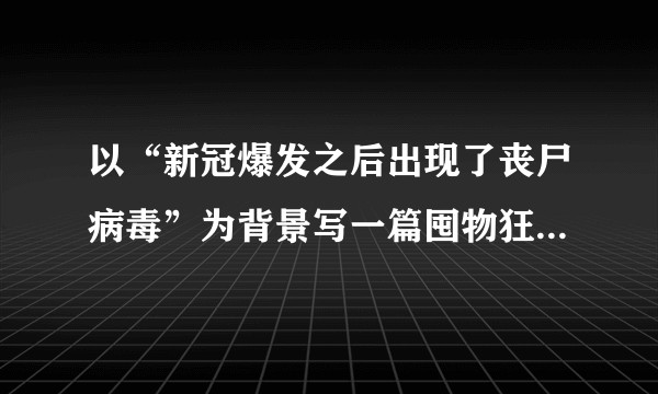以“新冠爆发之后出现了丧尸病毒”为背景写一篇囤物狂的小说?