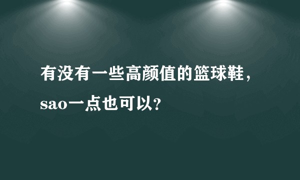 有没有一些高颜值的篮球鞋，sao一点也可以？