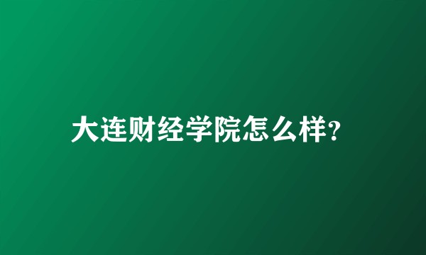 大连财经学院怎么样?