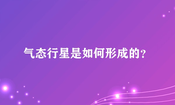 气态行星是如何形成的？