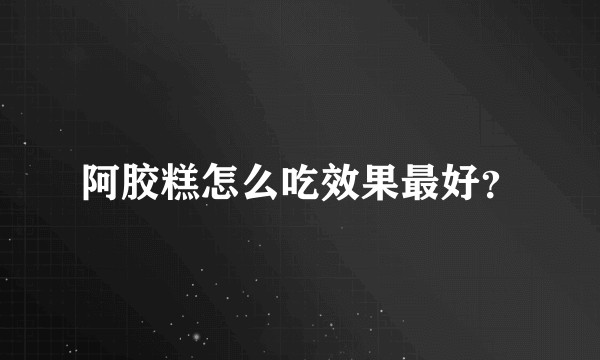 阿胶糕怎么吃效果最好？
