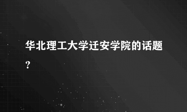 华北理工大学迁安学院的话题？