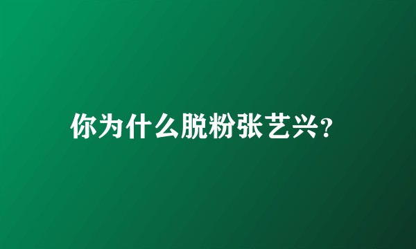 你为什么脱粉张艺兴？