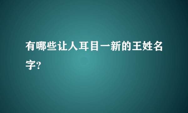 有哪些让人耳目一新的王姓名字？