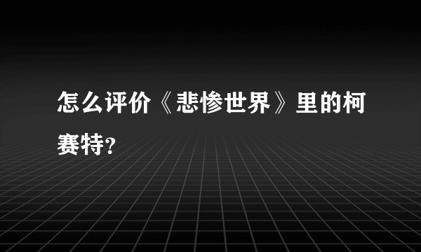 怎么评价《悲惨世界》里的柯赛特？