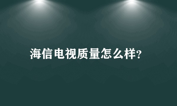海信电视质量怎么样？