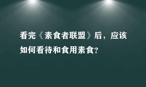 看完《素食者联盟》后，应该如何看待和食用素食？