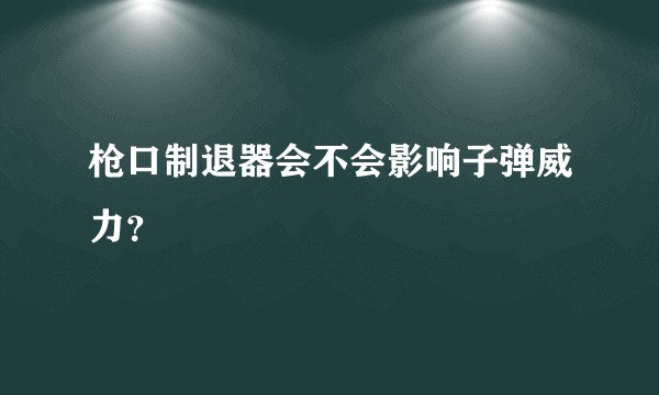 枪口制退器会不会影响子弹威力？
